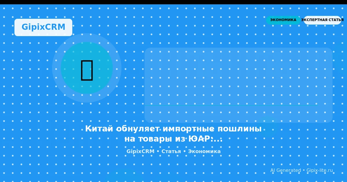 Изображение к статье: Китай обнуляет импортные пошлины на товары из ЮАР: что это значит для автосерв