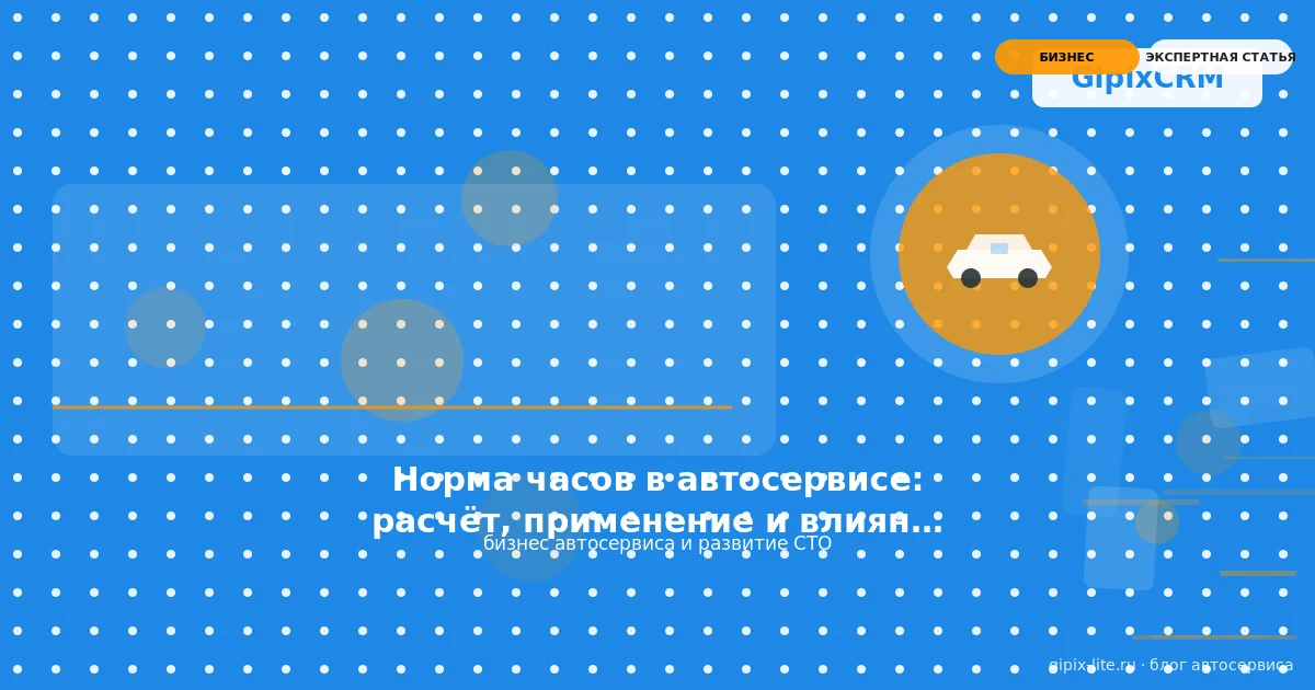 Норма часов в автосервисе: расчёт, применение и влияние на бизнес