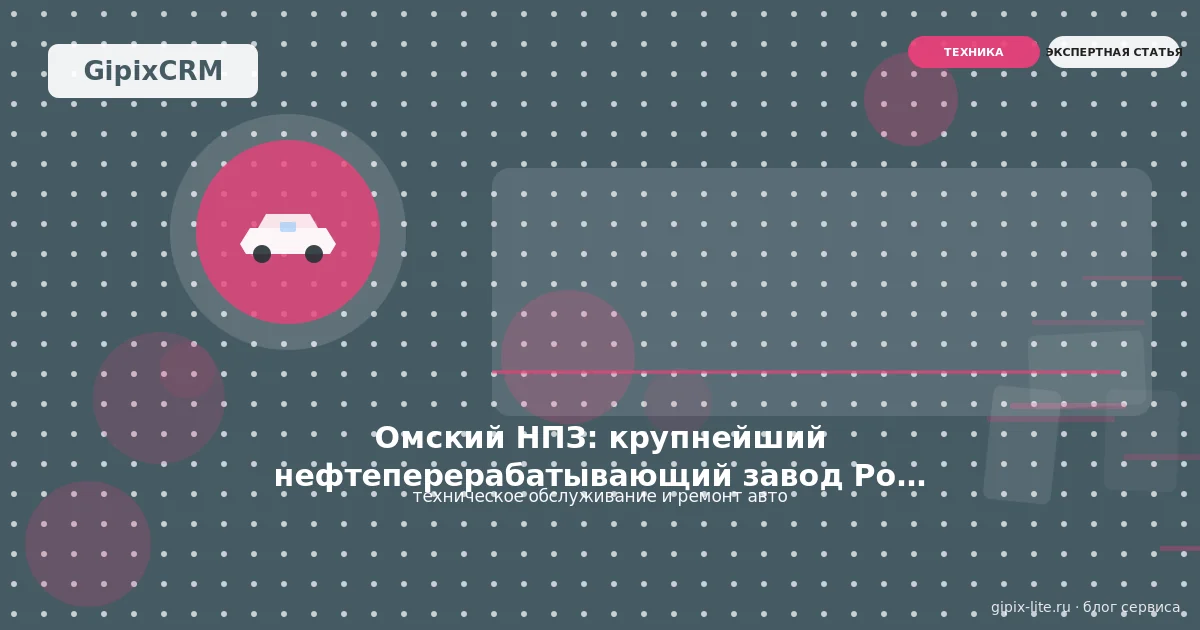 Новости «Омский НПЗ: крупнейший нефтеперерабатывающий завод России и его влияни» — техническое об...