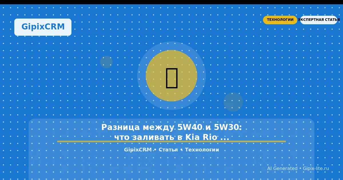 Статья 'Разница между 5W40 и 5W30: что заливать в Kia Rio и почему это важно' - технологии автосе...