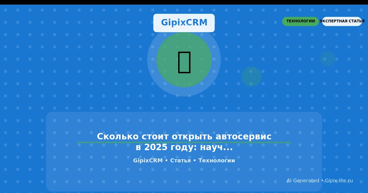 Статья 'Сколько стоит открыть автосервис в 2025 году: научный взгляд на инвестиции и тре' - техно...