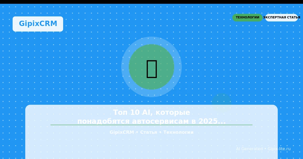 Статья 'Топ 10 AI, которые понадобятся автосервисам в 2025 году' - технологии автосервиса. GipixC...