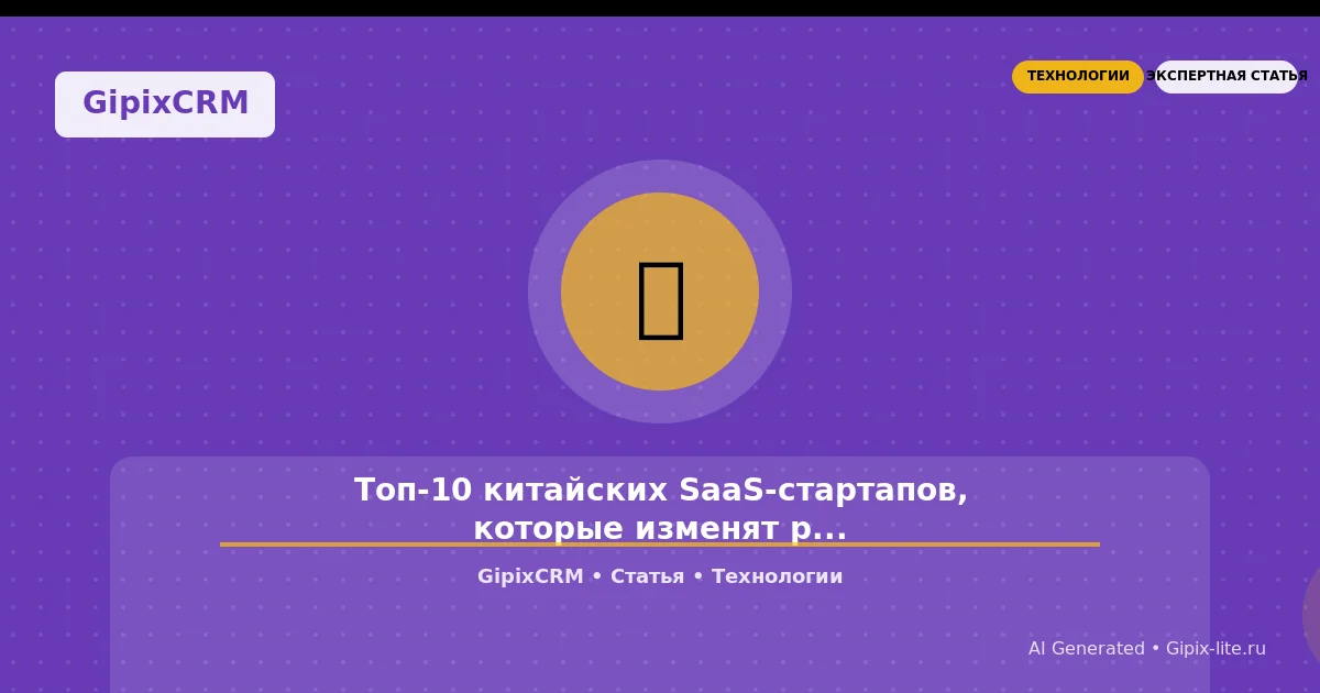 Статья 'Топ-10 китайских SaaS-стартапов, которые изменят российский рынок в 2025 году' - технолог...
